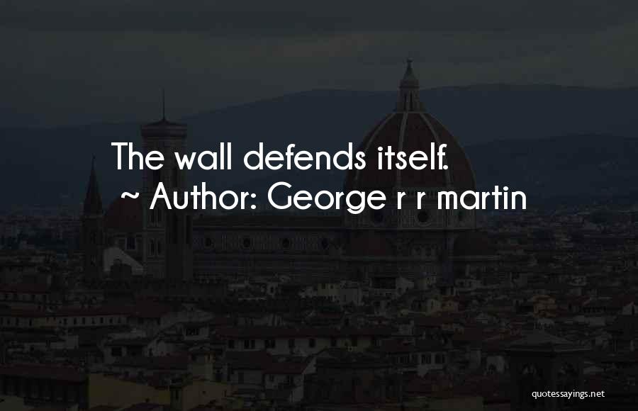 George R R Martin Quotes: The Wall Defends Itself.