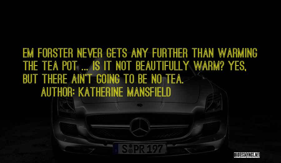 Katherine Mansfield Quotes: Em Forster Never Gets Any Further Than Warming The Tea Pot ... Is It Not Beautifully Warm? Yes, But There