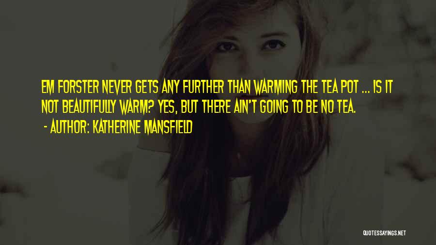 Katherine Mansfield Quotes: Em Forster Never Gets Any Further Than Warming The Tea Pot ... Is It Not Beautifully Warm? Yes, But There