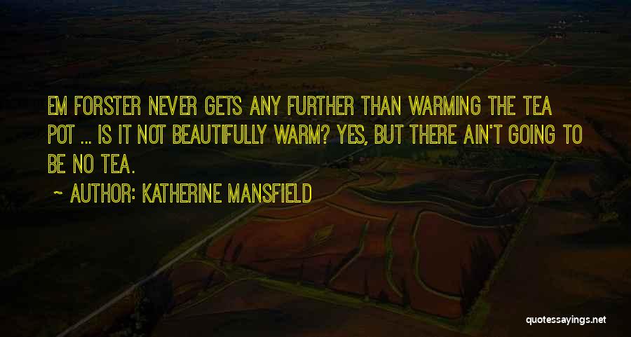 Katherine Mansfield Quotes: Em Forster Never Gets Any Further Than Warming The Tea Pot ... Is It Not Beautifully Warm? Yes, But There