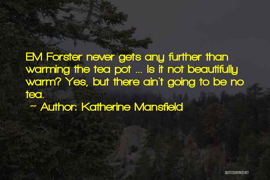 Katherine Mansfield Quotes: Em Forster Never Gets Any Further Than Warming The Tea Pot ... Is It Not Beautifully Warm? Yes, But There