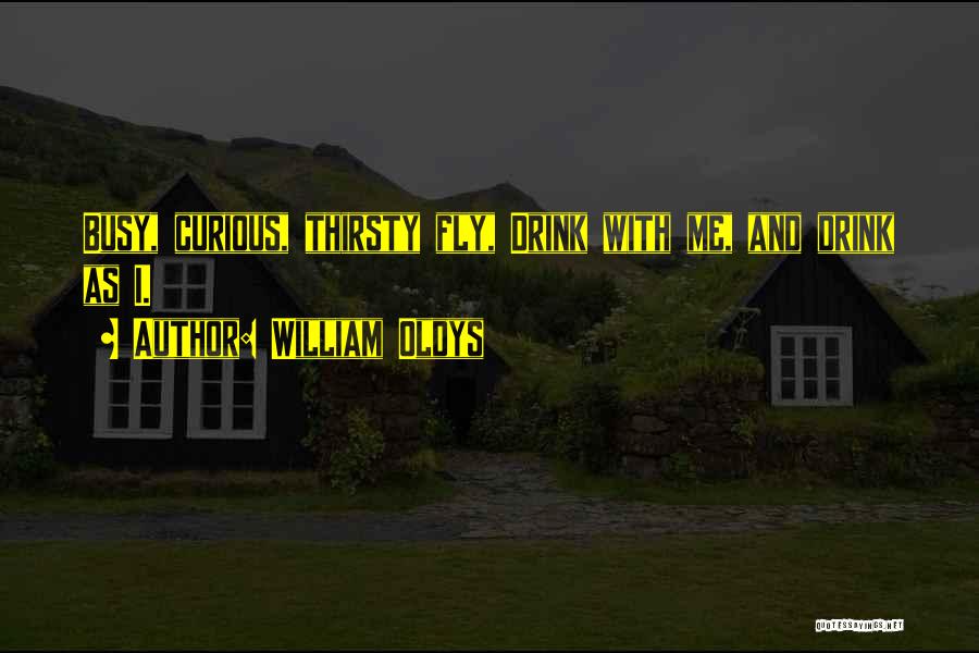 William Oldys Quotes: Busy, Curious, Thirsty Fly, Drink With Me, And Drink As I.