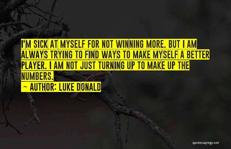 Luke Donald Quotes: I'm Sick At Myself For Not Winning More. But I Am Always Trying To Find Ways To Make Myself A