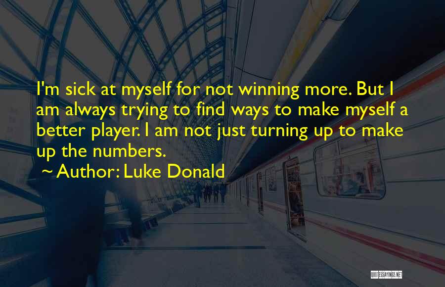 Luke Donald Quotes: I'm Sick At Myself For Not Winning More. But I Am Always Trying To Find Ways To Make Myself A