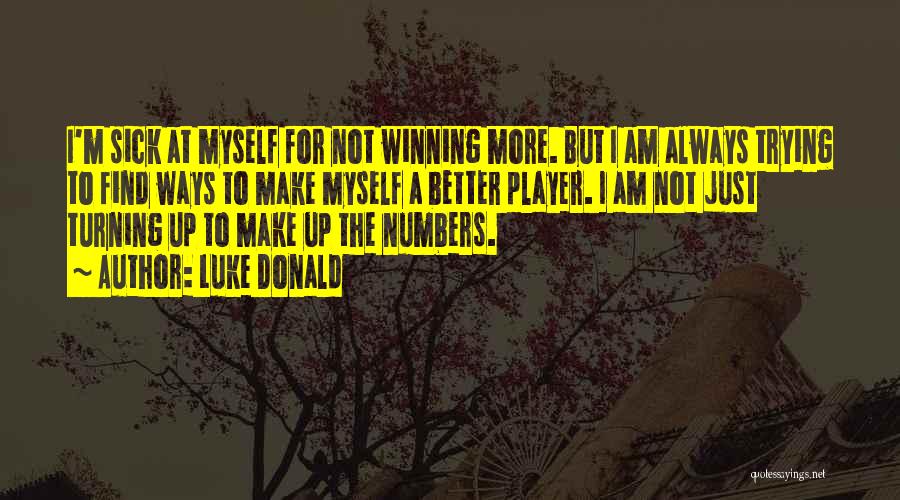 Luke Donald Quotes: I'm Sick At Myself For Not Winning More. But I Am Always Trying To Find Ways To Make Myself A