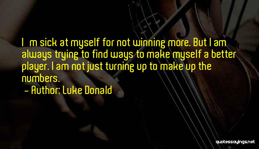 Luke Donald Quotes: I'm Sick At Myself For Not Winning More. But I Am Always Trying To Find Ways To Make Myself A