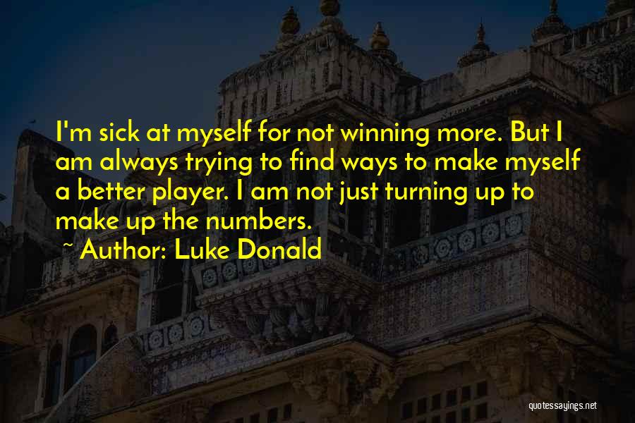 Luke Donald Quotes: I'm Sick At Myself For Not Winning More. But I Am Always Trying To Find Ways To Make Myself A