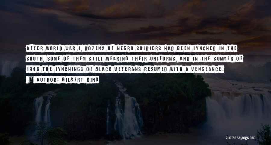 Gilbert King Quotes: After World War I, Dozens Of Negro Soldiers Had Been Lynched In The South, Some Of Them Still Wearing Their