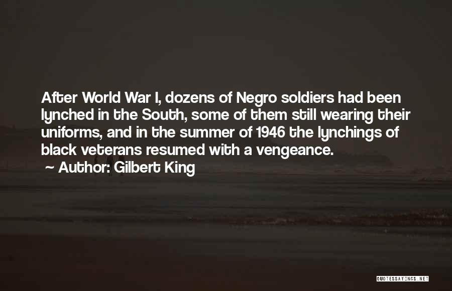 Gilbert King Quotes: After World War I, Dozens Of Negro Soldiers Had Been Lynched In The South, Some Of Them Still Wearing Their