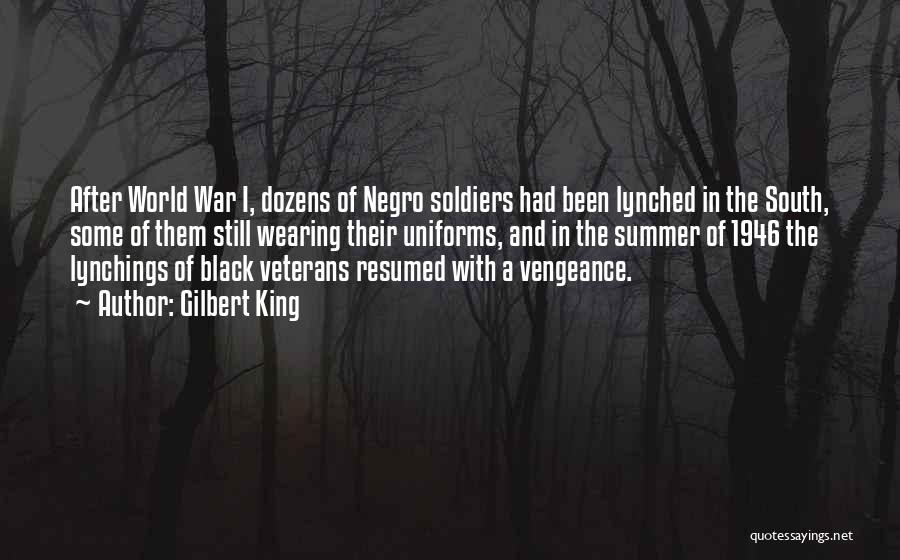 Gilbert King Quotes: After World War I, Dozens Of Negro Soldiers Had Been Lynched In The South, Some Of Them Still Wearing Their