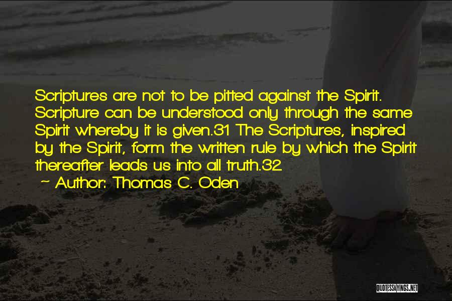 Thomas C. Oden Quotes: Scriptures Are Not To Be Pitted Against The Spirit. Scripture Can Be Understood Only Through The Same Spirit Whereby It