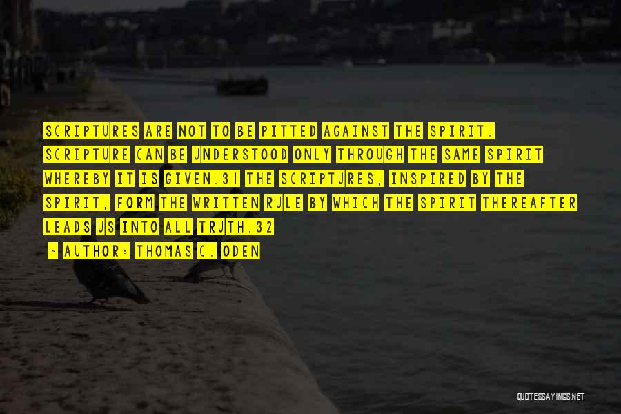 Thomas C. Oden Quotes: Scriptures Are Not To Be Pitted Against The Spirit. Scripture Can Be Understood Only Through The Same Spirit Whereby It