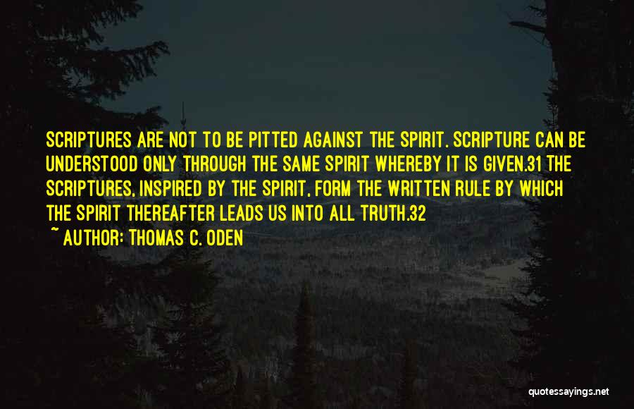 Thomas C. Oden Quotes: Scriptures Are Not To Be Pitted Against The Spirit. Scripture Can Be Understood Only Through The Same Spirit Whereby It