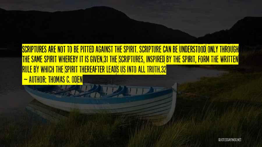 Thomas C. Oden Quotes: Scriptures Are Not To Be Pitted Against The Spirit. Scripture Can Be Understood Only Through The Same Spirit Whereby It