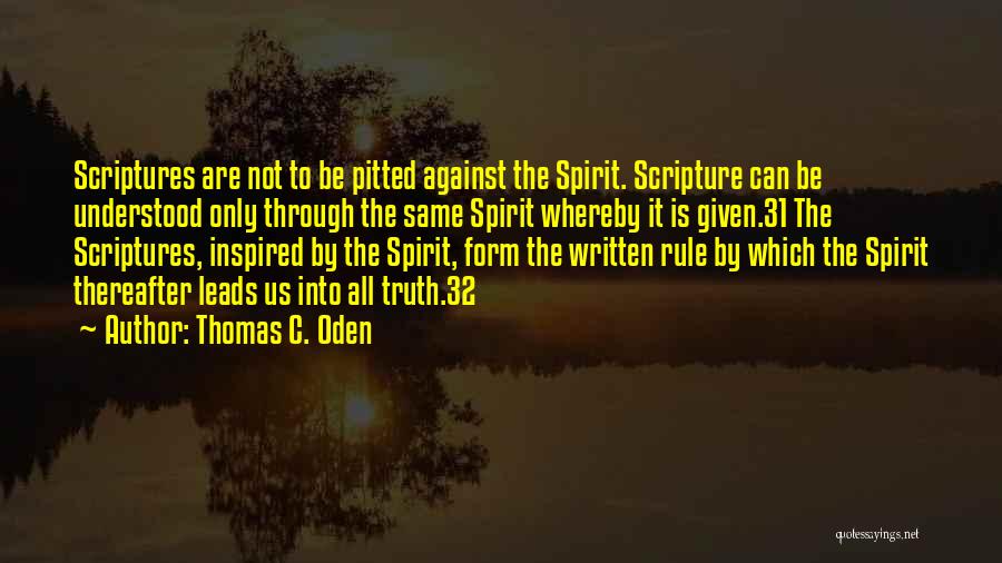 Thomas C. Oden Quotes: Scriptures Are Not To Be Pitted Against The Spirit. Scripture Can Be Understood Only Through The Same Spirit Whereby It