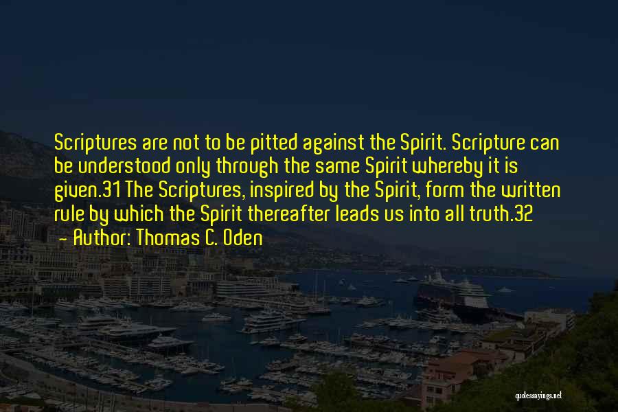 Thomas C. Oden Quotes: Scriptures Are Not To Be Pitted Against The Spirit. Scripture Can Be Understood Only Through The Same Spirit Whereby It