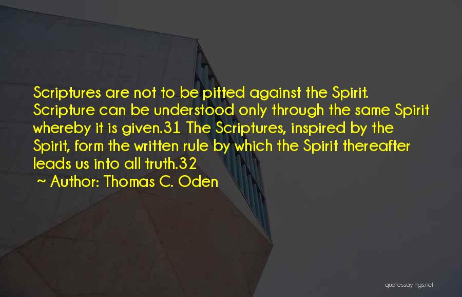 Thomas C. Oden Quotes: Scriptures Are Not To Be Pitted Against The Spirit. Scripture Can Be Understood Only Through The Same Spirit Whereby It