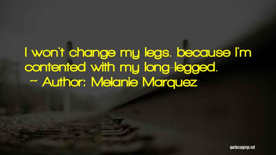 Melanie Marquez Quotes: I Won't Change My Legs. Because I'm Contented With My Long-legged.