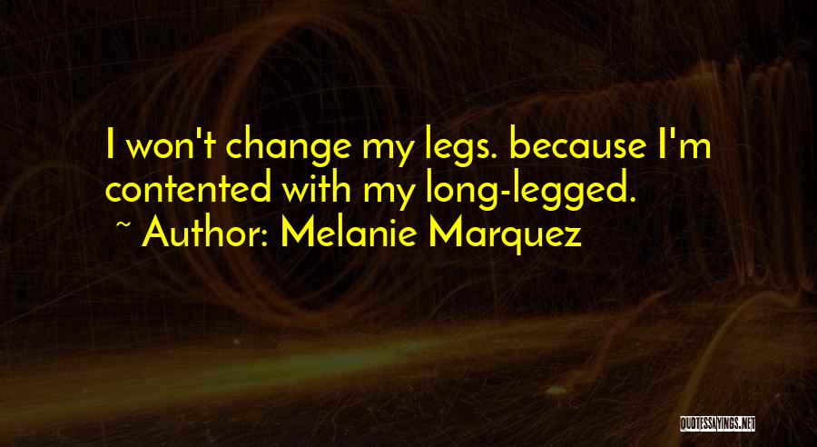 Melanie Marquez Quotes: I Won't Change My Legs. Because I'm Contented With My Long-legged.