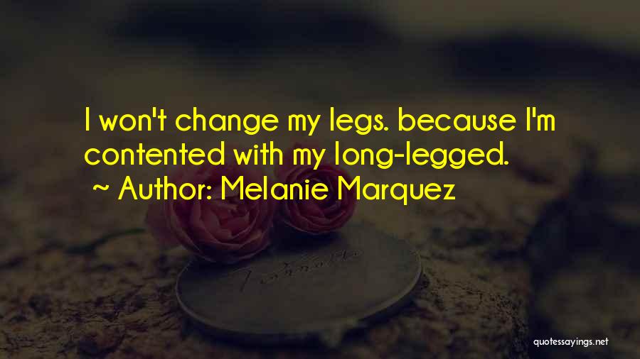 Melanie Marquez Quotes: I Won't Change My Legs. Because I'm Contented With My Long-legged.