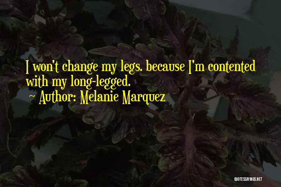 Melanie Marquez Quotes: I Won't Change My Legs. Because I'm Contented With My Long-legged.