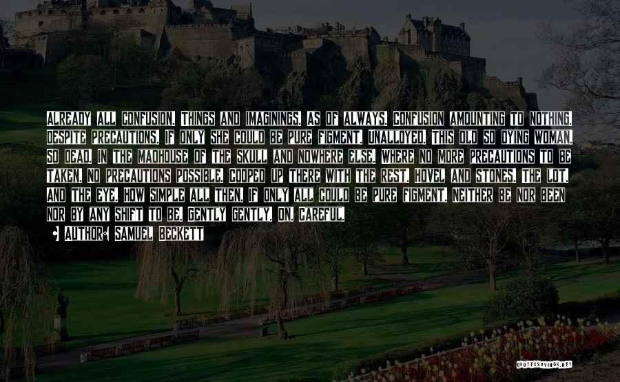 Samuel Beckett Quotes: Already All Confusion. Things And Imaginings. As Of Always. Confusion Amounting To Nothing. Despite Precautions. If Only She Could Be