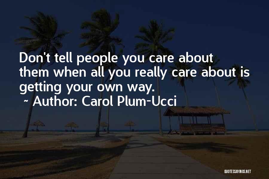 Carol Plum-Ucci Quotes: Don't Tell People You Care About Them When All You Really Care About Is Getting Your Own Way.