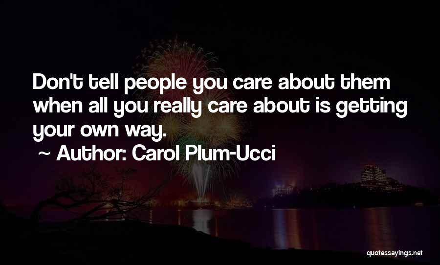 Carol Plum-Ucci Quotes: Don't Tell People You Care About Them When All You Really Care About Is Getting Your Own Way.