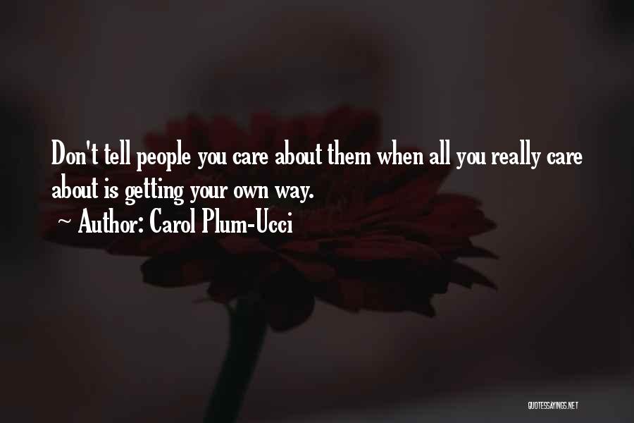 Carol Plum-Ucci Quotes: Don't Tell People You Care About Them When All You Really Care About Is Getting Your Own Way.