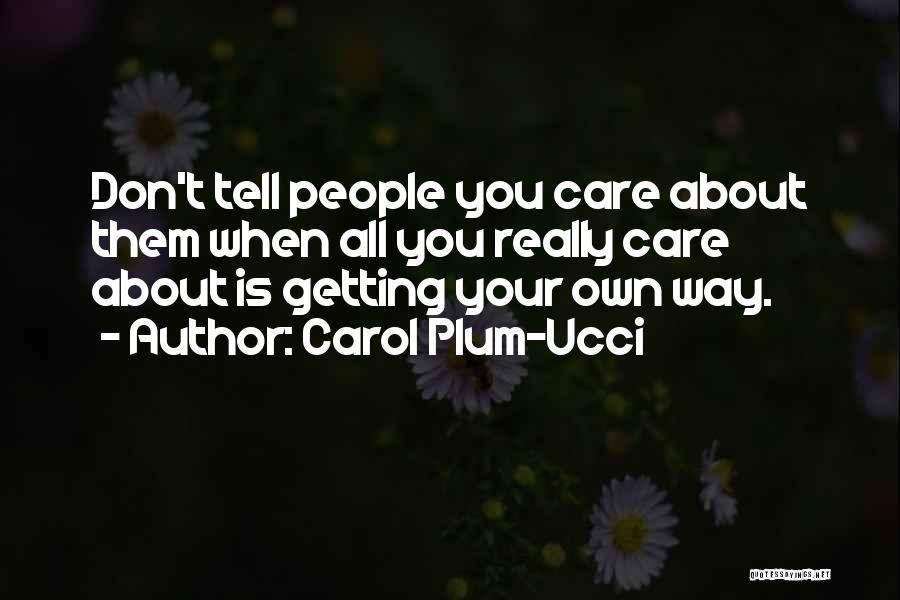 Carol Plum-Ucci Quotes: Don't Tell People You Care About Them When All You Really Care About Is Getting Your Own Way.