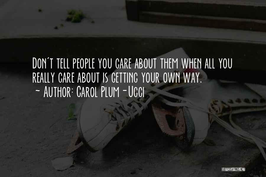 Carol Plum-Ucci Quotes: Don't Tell People You Care About Them When All You Really Care About Is Getting Your Own Way.