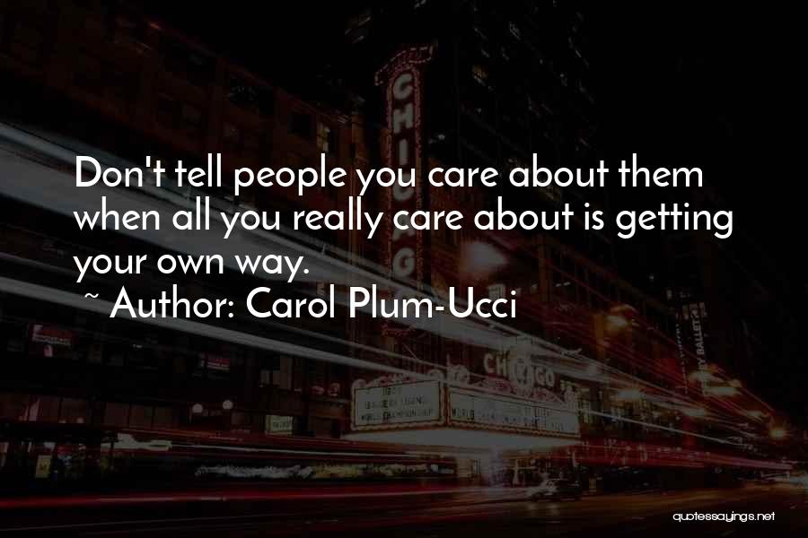 Carol Plum-Ucci Quotes: Don't Tell People You Care About Them When All You Really Care About Is Getting Your Own Way.