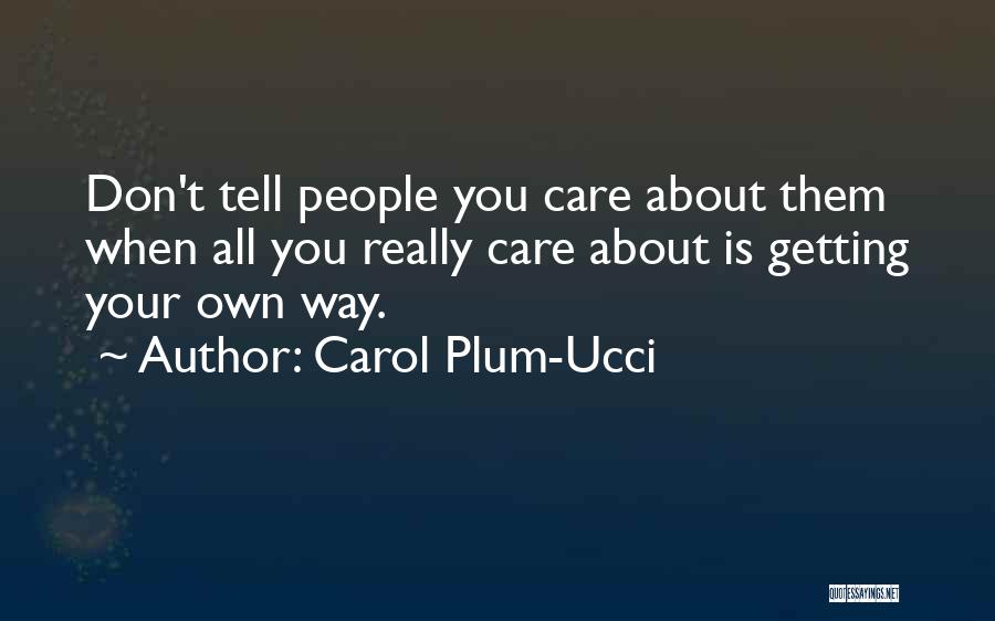 Carol Plum-Ucci Quotes: Don't Tell People You Care About Them When All You Really Care About Is Getting Your Own Way.
