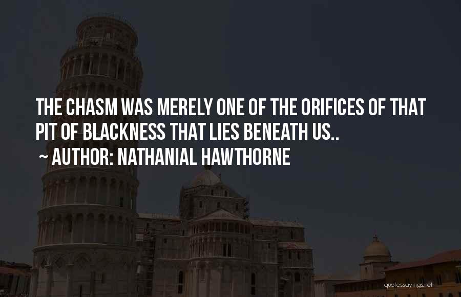 Nathanial Hawthorne Quotes: The Chasm Was Merely One Of The Orifices Of That Pit Of Blackness That Lies Beneath Us..