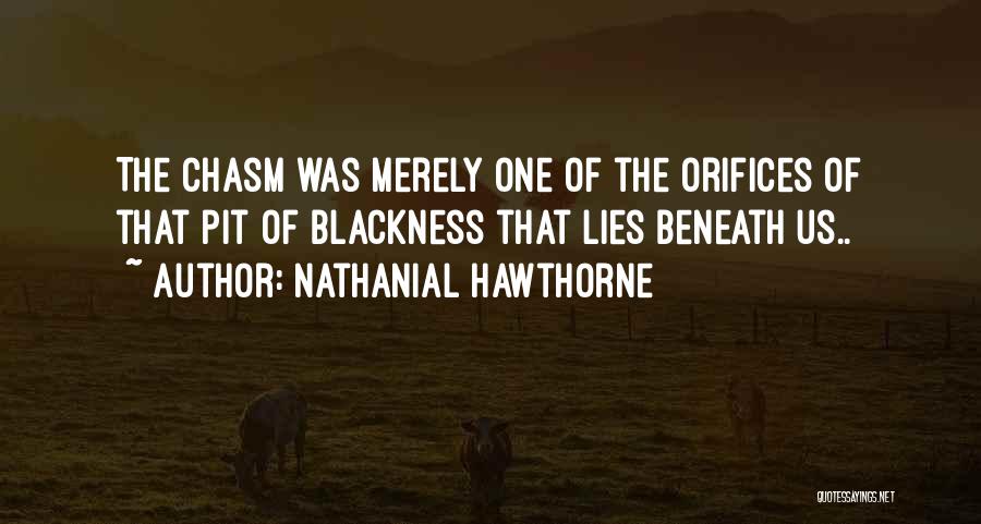 Nathanial Hawthorne Quotes: The Chasm Was Merely One Of The Orifices Of That Pit Of Blackness That Lies Beneath Us..