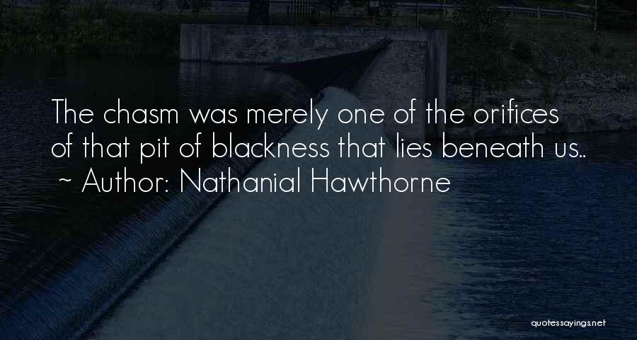 Nathanial Hawthorne Quotes: The Chasm Was Merely One Of The Orifices Of That Pit Of Blackness That Lies Beneath Us..