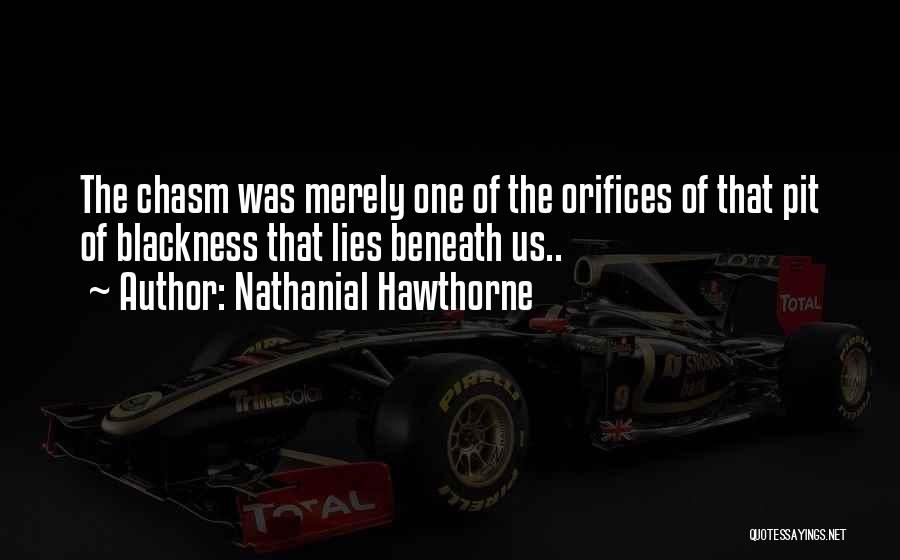 Nathanial Hawthorne Quotes: The Chasm Was Merely One Of The Orifices Of That Pit Of Blackness That Lies Beneath Us..