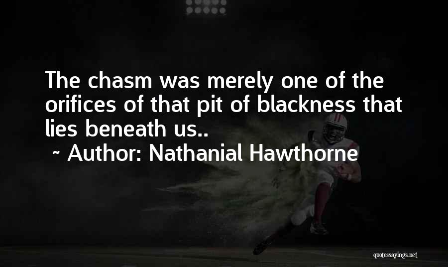 Nathanial Hawthorne Quotes: The Chasm Was Merely One Of The Orifices Of That Pit Of Blackness That Lies Beneath Us..