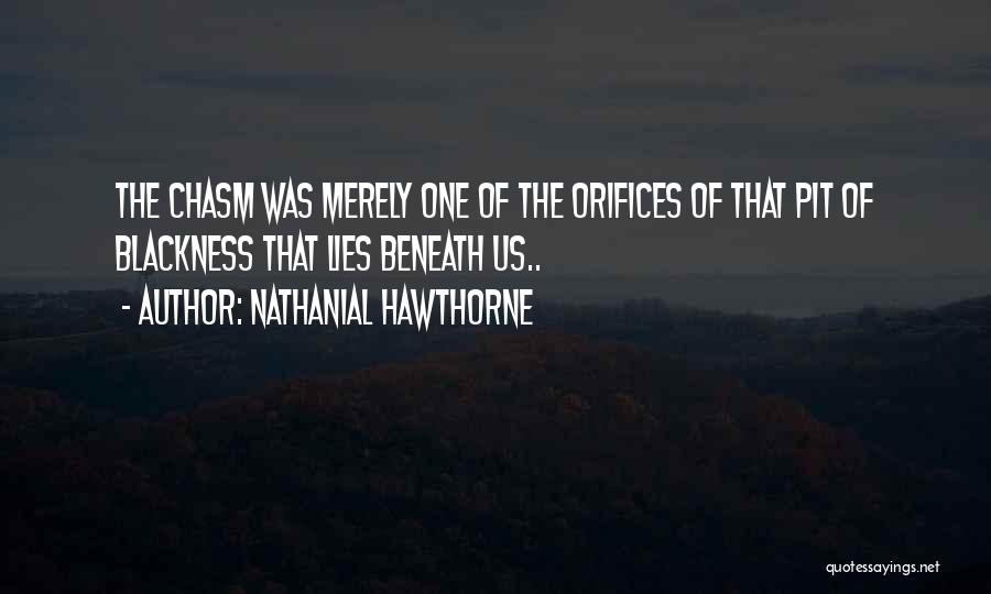 Nathanial Hawthorne Quotes: The Chasm Was Merely One Of The Orifices Of That Pit Of Blackness That Lies Beneath Us..