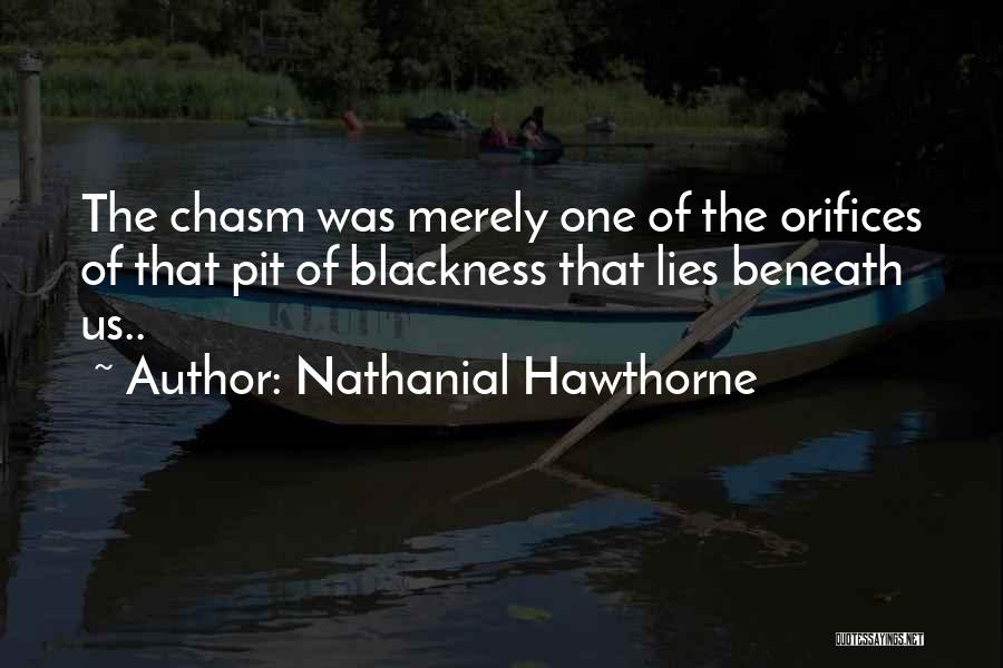 Nathanial Hawthorne Quotes: The Chasm Was Merely One Of The Orifices Of That Pit Of Blackness That Lies Beneath Us..