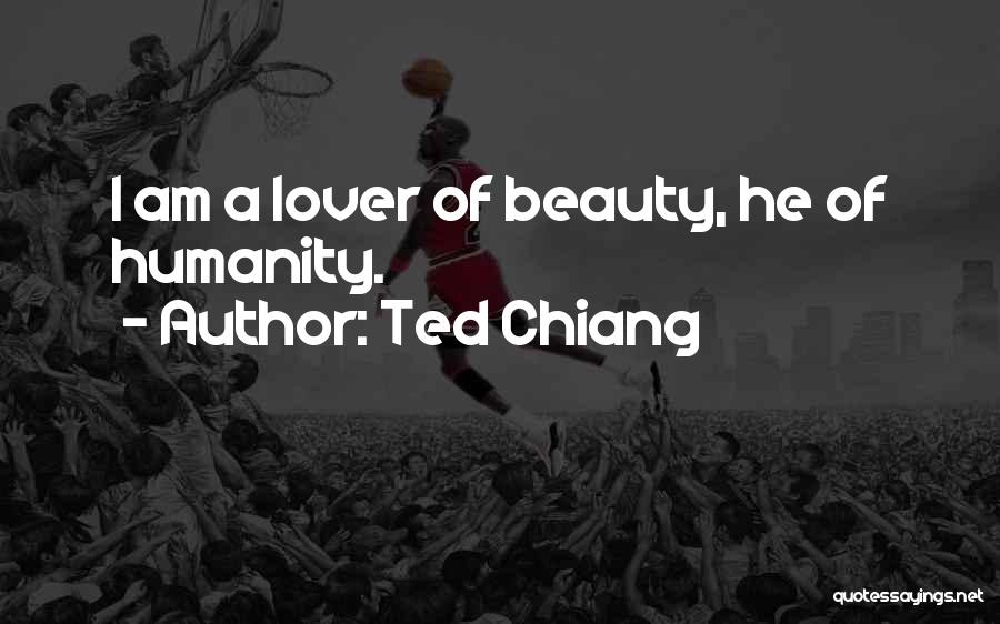 Ted Chiang Quotes: I Am A Lover Of Beauty, He Of Humanity.
