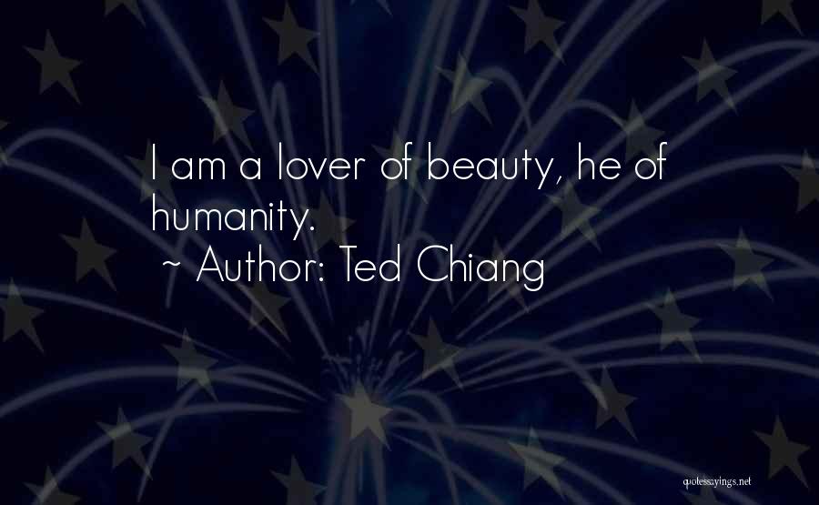 Ted Chiang Quotes: I Am A Lover Of Beauty, He Of Humanity.