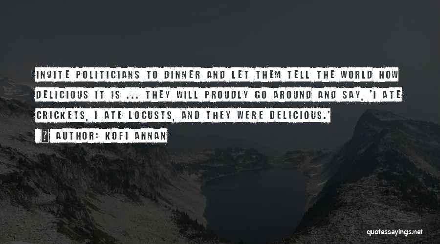 Kofi Annan Quotes: Invite Politicians To Dinner And Let Them Tell The World How Delicious It Is ... They Will Proudly Go Around