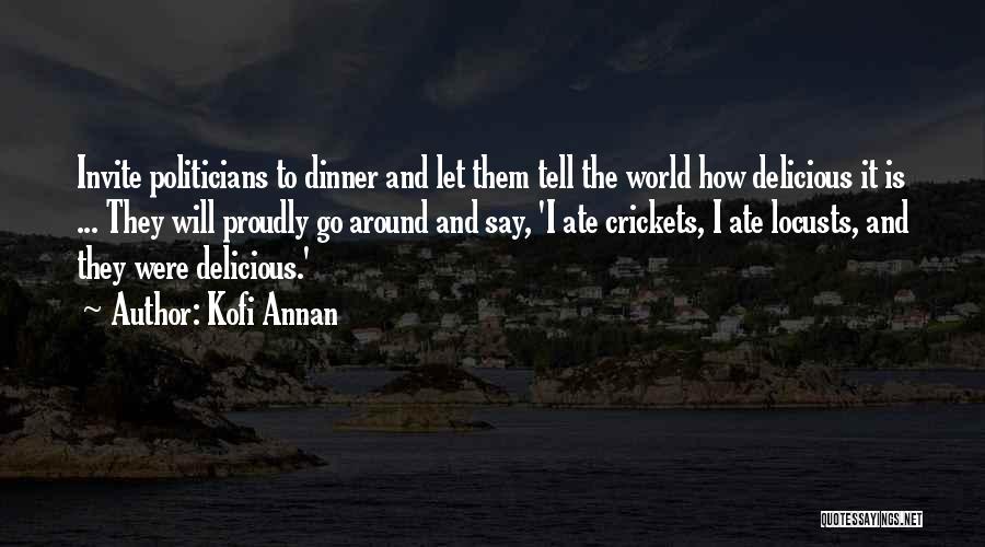 Kofi Annan Quotes: Invite Politicians To Dinner And Let Them Tell The World How Delicious It Is ... They Will Proudly Go Around