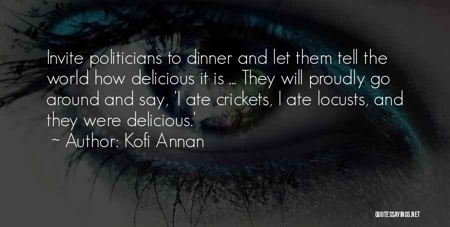 Kofi Annan Quotes: Invite Politicians To Dinner And Let Them Tell The World How Delicious It Is ... They Will Proudly Go Around