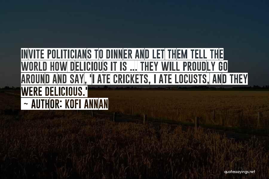 Kofi Annan Quotes: Invite Politicians To Dinner And Let Them Tell The World How Delicious It Is ... They Will Proudly Go Around