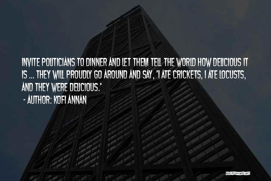 Kofi Annan Quotes: Invite Politicians To Dinner And Let Them Tell The World How Delicious It Is ... They Will Proudly Go Around