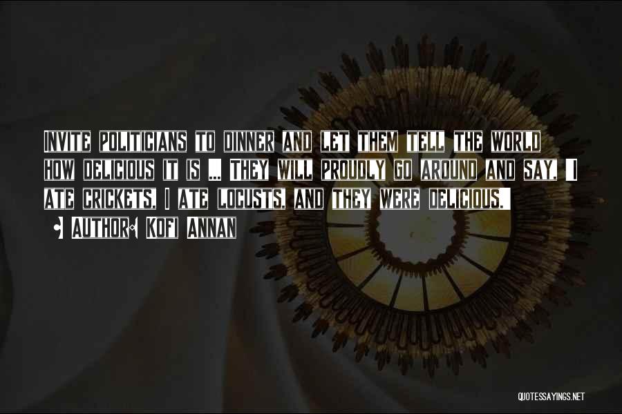 Kofi Annan Quotes: Invite Politicians To Dinner And Let Them Tell The World How Delicious It Is ... They Will Proudly Go Around