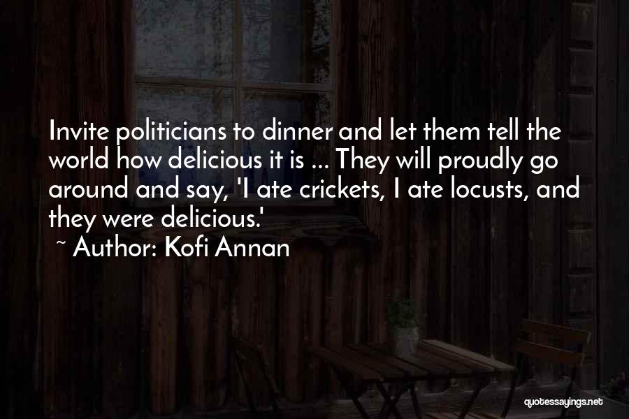 Kofi Annan Quotes: Invite Politicians To Dinner And Let Them Tell The World How Delicious It Is ... They Will Proudly Go Around