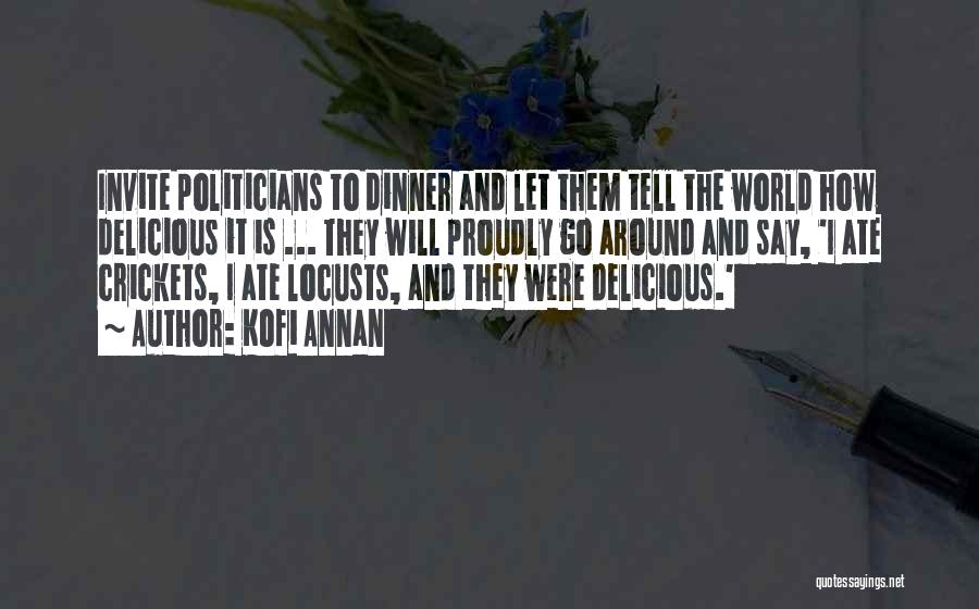 Kofi Annan Quotes: Invite Politicians To Dinner And Let Them Tell The World How Delicious It Is ... They Will Proudly Go Around